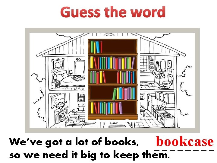 Guess the word We’ve got a lot of books, _bookcase _______ so we need