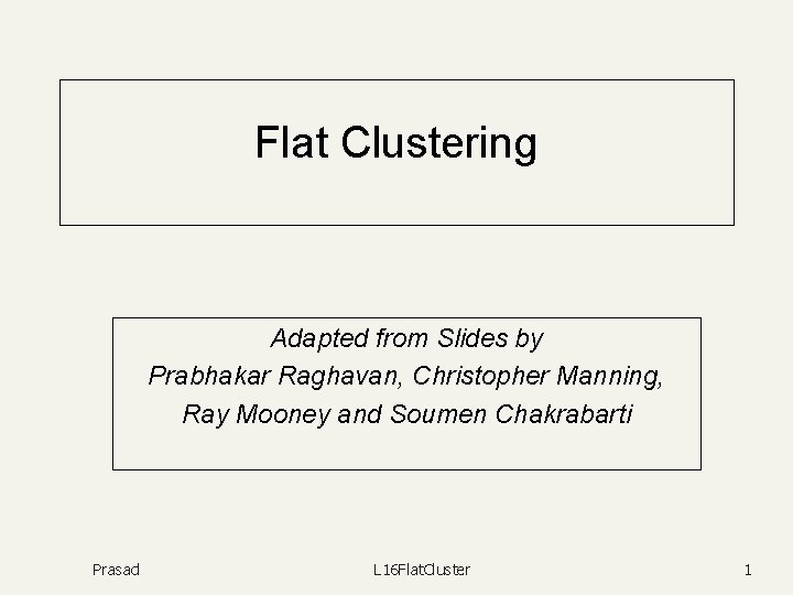 Flat Clustering Adapted from Slides by Prabhakar Raghavan, Christopher Manning, Ray Mooney and Soumen