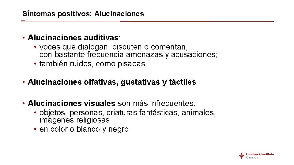 Síntomas positivos: Alucinaciones • Alucinaciones auditivas: • voces que dialogan, discuten o comentan, con Síntomas positivos: Alucinaciones • Alucinaciones auditivas: • voces que dialogan, discuten o comentan, con
