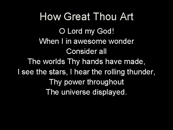 How Great Thou Art O Lord my God! When I in awesome wonder Consider