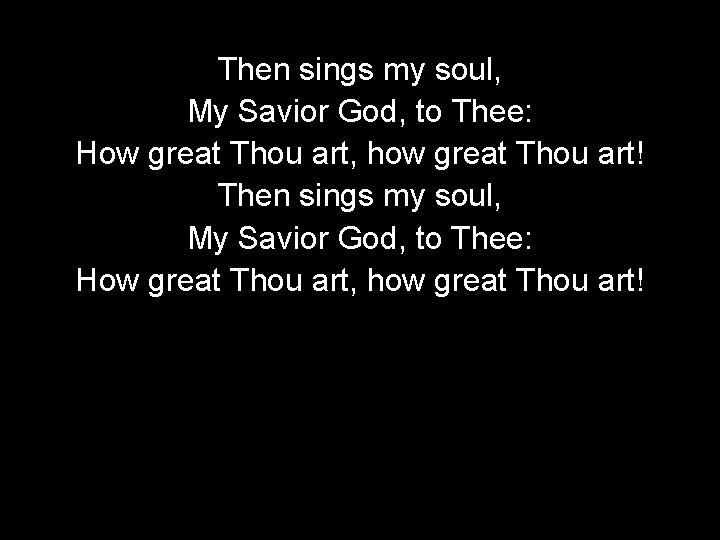 Then sings my soul, My Savior God, to Thee: How great Thou art, how