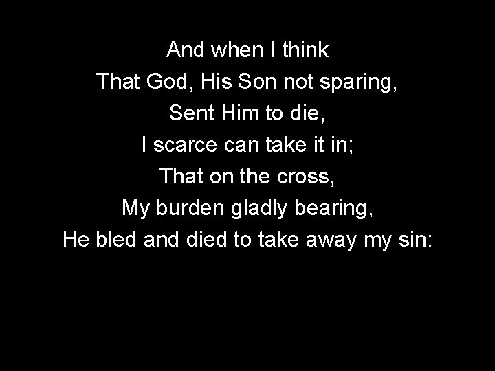 And when I think That God, His Son not sparing, Sent Him to die,