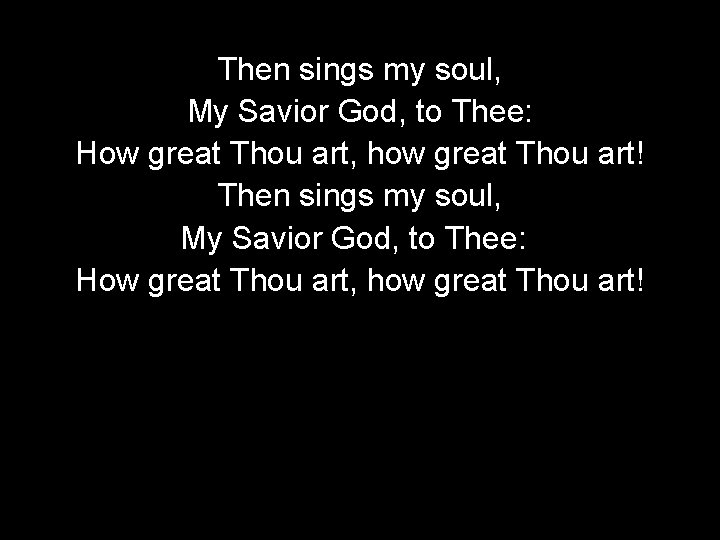 Then sings my soul, My Savior God, to Thee: How great Thou art, how
