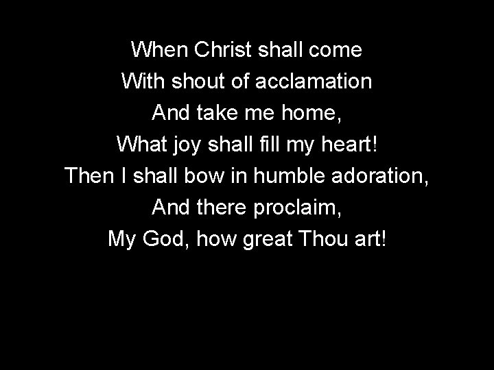 When Christ shall come With shout of acclamation And take me home, What joy