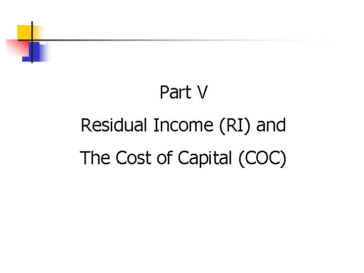 Part V Residual Income (RI) and The Cost of Capital (COC) 