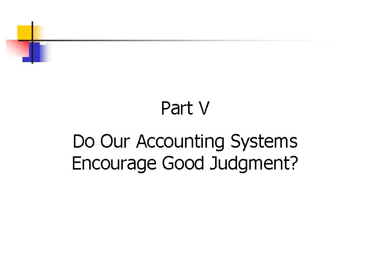 Part V Do Our Accounting Systems Encourage Good Judgment? 