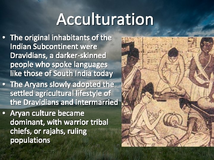 Acculturation • The original inhabitants of the Indian Subcontinent were Dravidians, a darker-skinned people