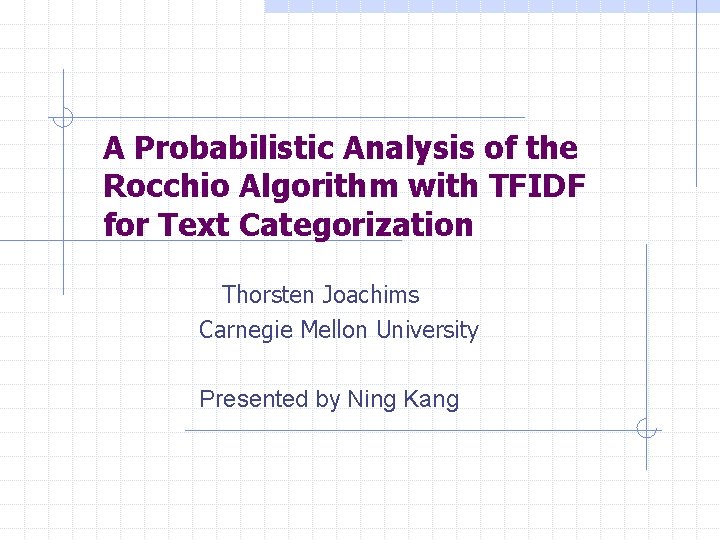 A Probabilistic Analysis of the Rocchio Algorithm with TFIDF for Text Categorization Thorsten Joachims