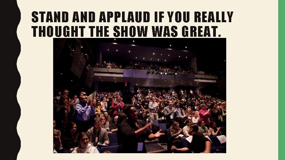 STAND APPLAUD IF YOU REALLY THOUGHT THE SHOW WAS GREAT. 