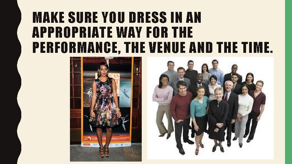 MAKE SURE YOU DRESS IN AN APPROPRIATE WAY FOR THE PERFORMANCE, THE VENUE AND