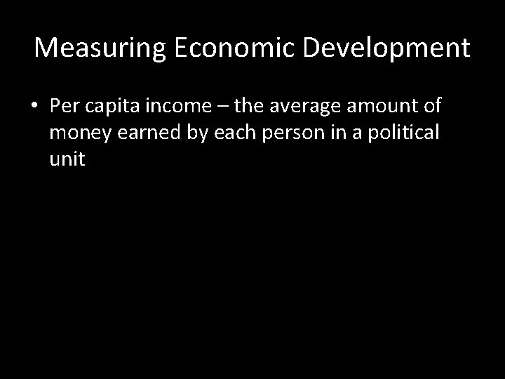 Measuring Economic Development • Per capita income – the average amount of money earned