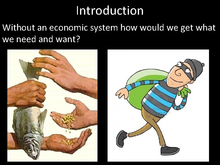 Introduction Without an economic system how would we get what we need and want?