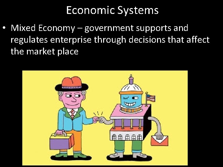 Economic Systems • Mixed Economy – government supports and regulates enterprise through decisions that