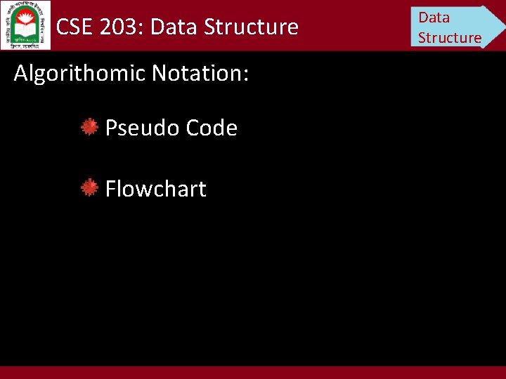 CSE 203: Data Structure Algorithomic Notation: Pseudo Code Flowchart Data Structure 