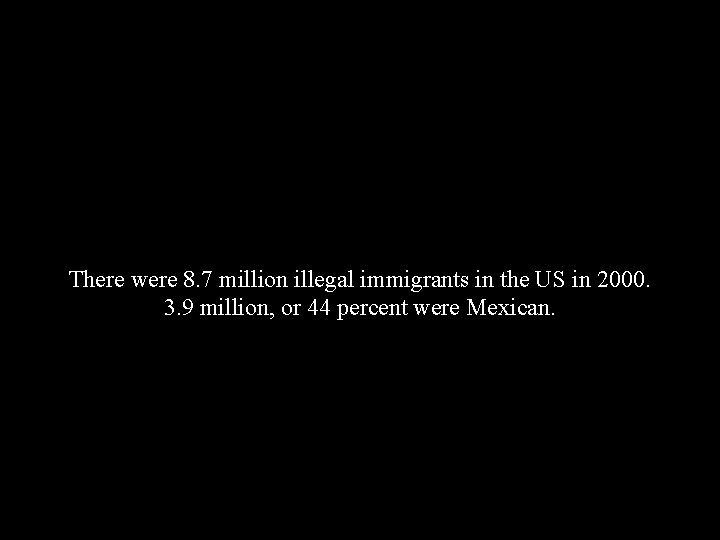 There were 8. 7 million illegal immigrants in the US in 2000. 3. 9 There were 8. 7 million illegal immigrants in the US in 2000. 3. 9