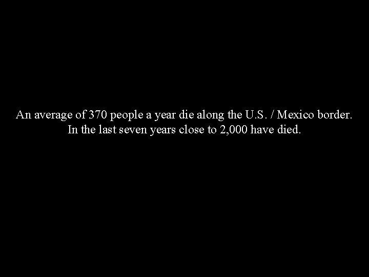 An average of 370 people a year die along the U. S. / Mexico