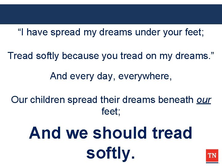 “I have spread my dreams under your feet; Tread softly because you tread on