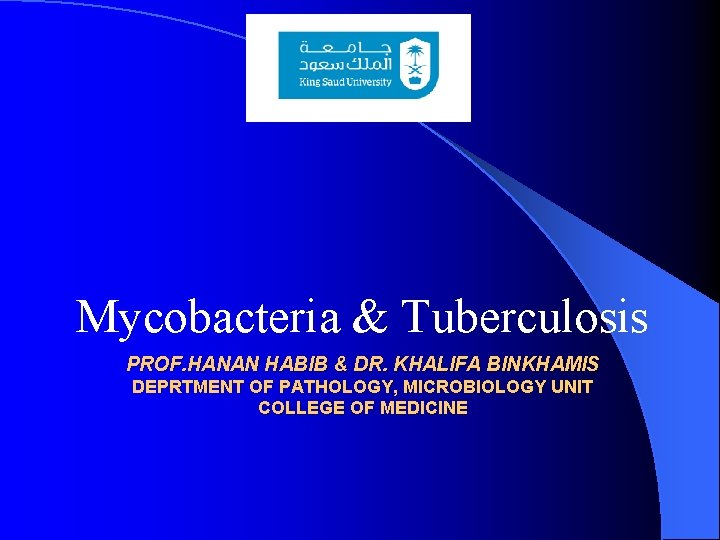 Mycobacteria & Tuberculosis PROF. HANAN HABIB & DR. KHALIFA BINKHAMIS DEPRTMENT OF PATHOLOGY, MICROBIOLOGY