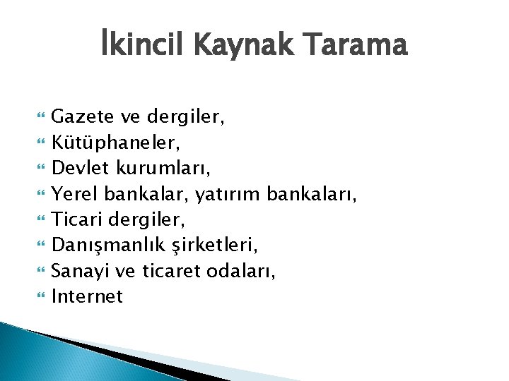 İkincil Kaynak Tarama Gazete ve dergiler, Kütüphaneler, Devlet kurumları, Yerel bankalar, yatırım bankaları, Ticari