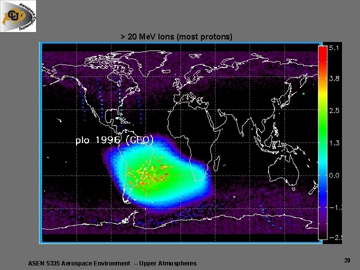 > 20 Me. V Ions (most protons) ASEN 5335 Aerospace Environment -- Upper Atmospheres > 20 Me. V Ions (most protons) ASEN 5335 Aerospace Environment -- Upper Atmospheres