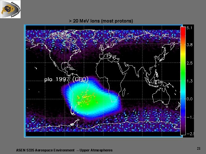 > 20 Me. V Ions (most protons) ASEN 5335 Aerospace Environment -- Upper Atmospheres > 20 Me. V Ions (most protons) ASEN 5335 Aerospace Environment -- Upper Atmospheres