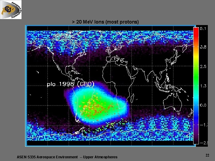 > 20 Me. V Ions (most protons) ASEN 5335 Aerospace Environment -- Upper Atmospheres > 20 Me. V Ions (most protons) ASEN 5335 Aerospace Environment -- Upper Atmospheres