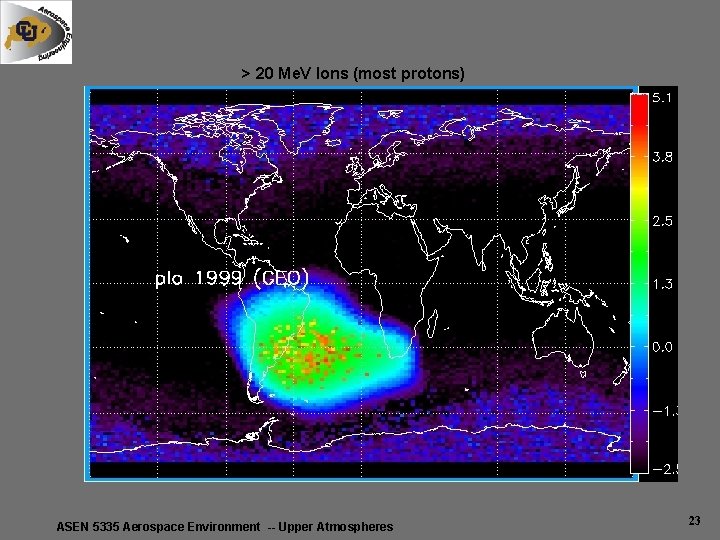 > 20 Me. V Ions (most protons) ASEN 5335 Aerospace Environment -- Upper Atmospheres > 20 Me. V Ions (most protons) ASEN 5335 Aerospace Environment -- Upper Atmospheres