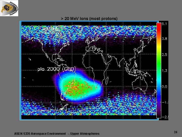 > 20 Me. V Ions (most protons) ASEN 5335 Aerospace Environment -- Upper Atmospheres > 20 Me. V Ions (most protons) ASEN 5335 Aerospace Environment -- Upper Atmospheres