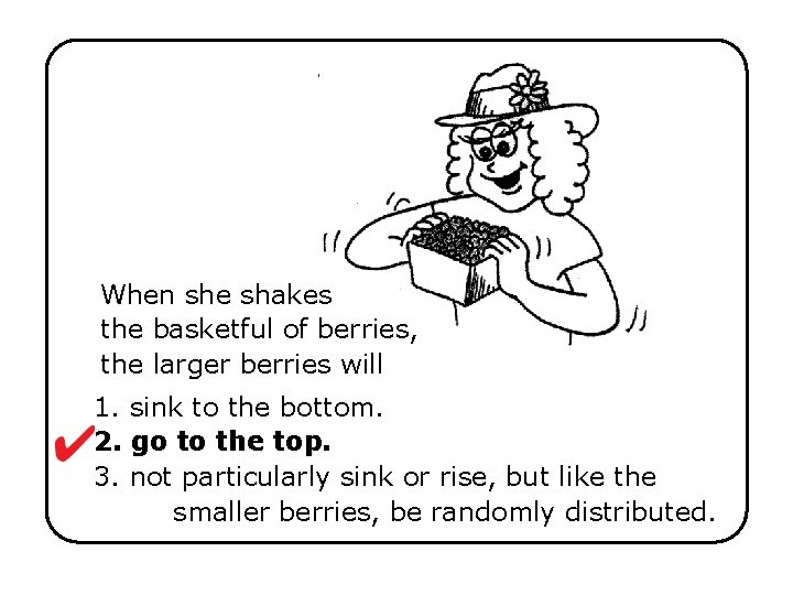 When she shakes the basketful of berries, the larger berries will 1. sink to