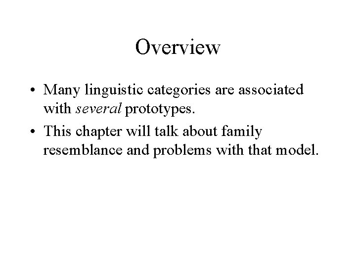 Overview • Many linguistic categories are associated with several prototypes. • This chapter will