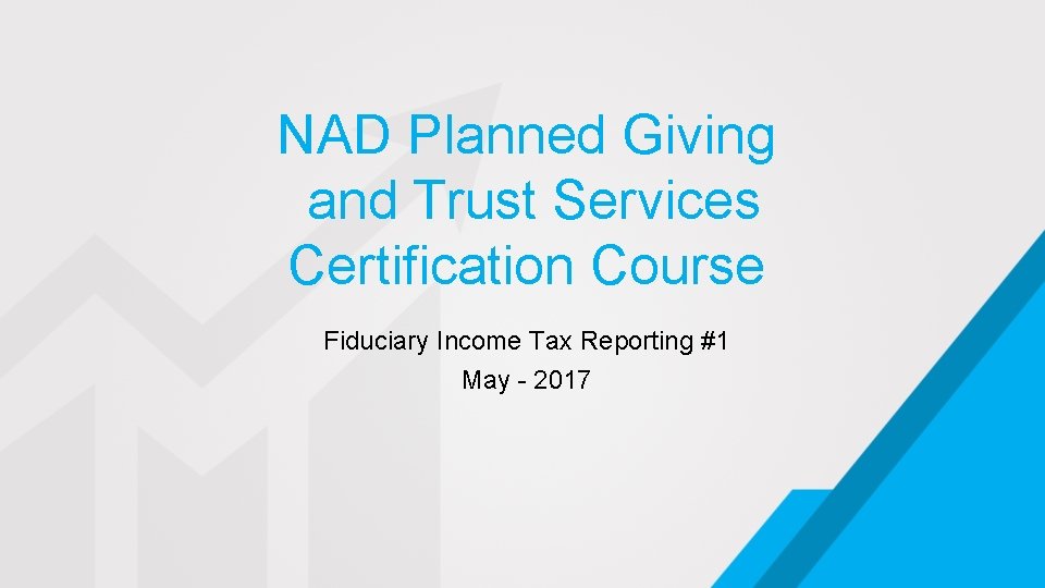 NAD Planned Giving and Trust Services Certification Course Fiduciary Income Tax Reporting #1 May