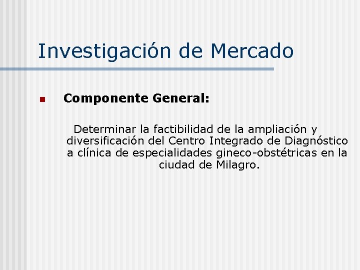 Investigación de Mercado n Componente General: Determinar la factibilidad de la ampliación y diversificación