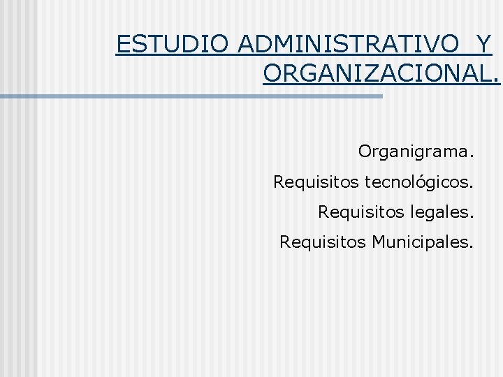 ESTUDIO ADMINISTRATIVO Y ORGANIZACIONAL. Organigrama. Requisitos tecnológicos. Requisitos legales. Requisitos Municipales. 