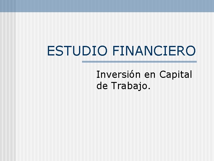 ESTUDIO FINANCIERO Inversión en Capital de Trabajo. 