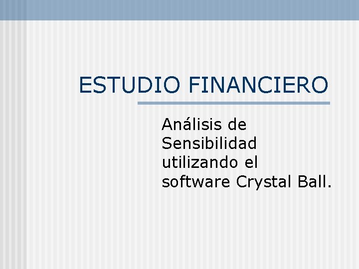 ESTUDIO FINANCIERO Análisis de Sensibilidad utilizando el software Crystal Ball. 