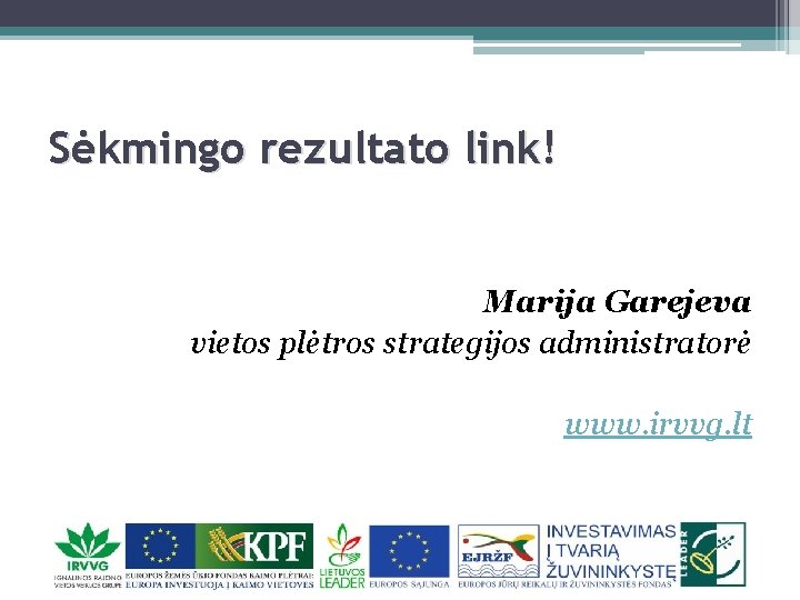 Sėkmingo rezultato link! Marija Garejeva vietos plėtros strategijos administratorė www. irvvg. lt 