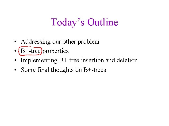 Today’s Outline • • Addressing our other problem B+-tree properties Implementing B+-tree insertion and