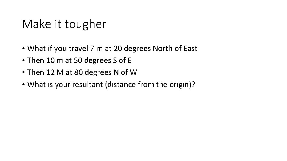 Make it tougher • What if you travel 7 m at 20 degrees North