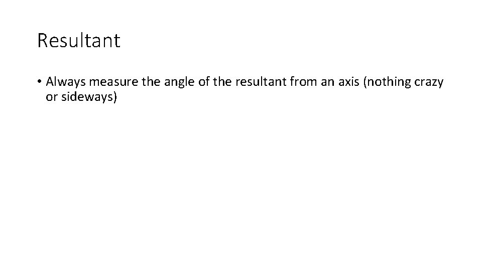 Resultant • Always measure the angle of the resultant from an axis (nothing crazy