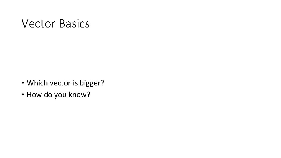 Vector Basics • Which vector is bigger? • How do you know? 