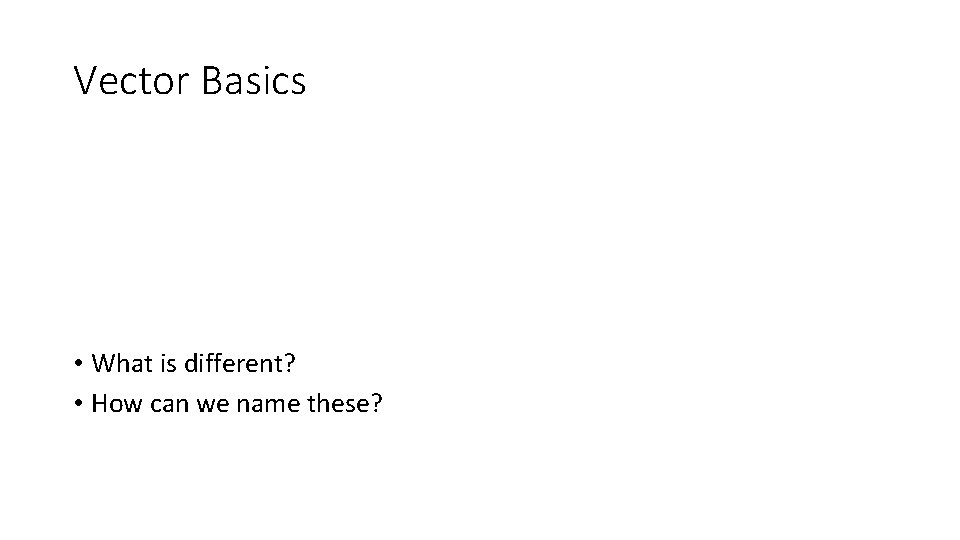 Vector Basics • What is different? • How can we name these? 