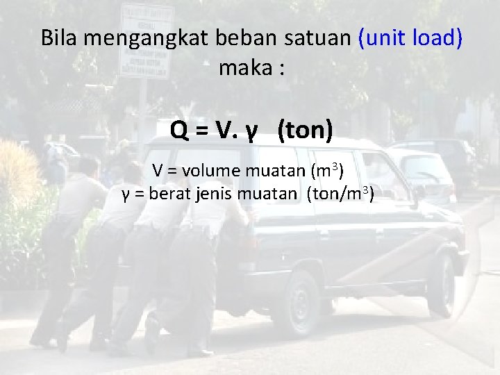 Bila mengangkat beban satuan (unit load) maka : Q = V. γ (ton) V