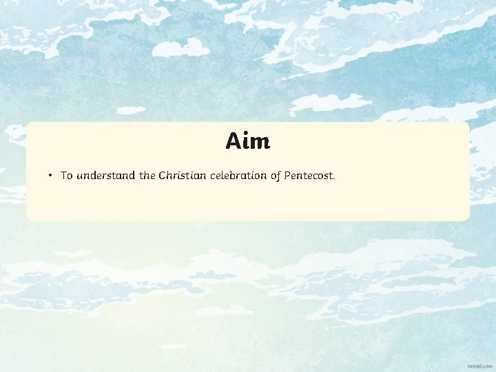 Aim • To understand the Christian celebration of Pentecost. 