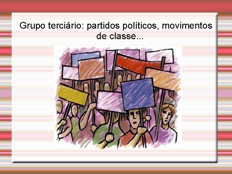 Grupo terciário: partidos políticos, movimentos de classe. . . 