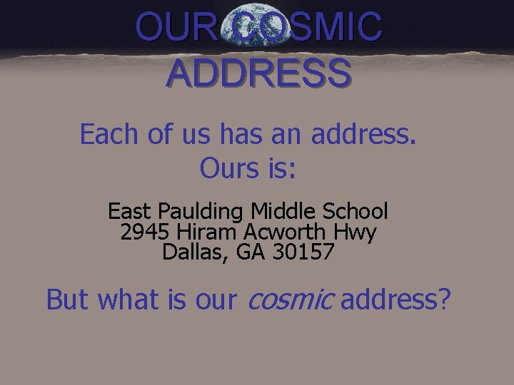 OUR COSMIC ADDRESS Each of us has an address. Ours is: East Paulding Middle