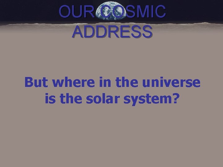 OUR COSMIC ADDRESS But where in the universe is the solar system? 