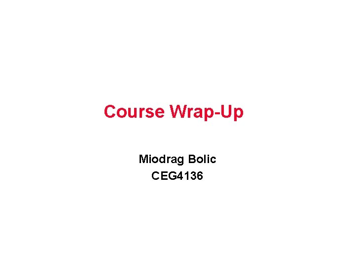 Course Wrap-Up Miodrag Bolic CEG 4136 