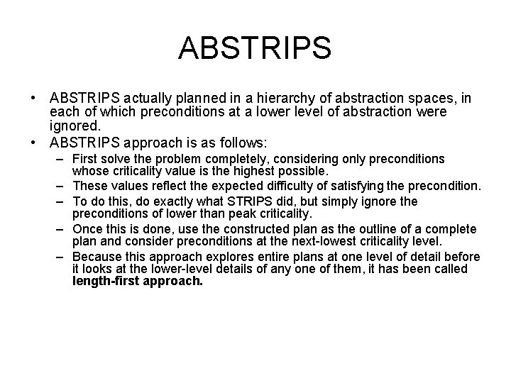 ABSTRIPS • ABSTRIPS actually planned in a hierarchy of abstraction spaces, in each of ABSTRIPS • ABSTRIPS actually planned in a hierarchy of abstraction spaces, in each of