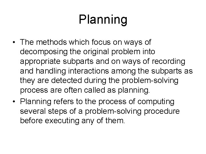 Planning • The methods which focus on ways of decomposing the original problem into Planning • The methods which focus on ways of decomposing the original problem into