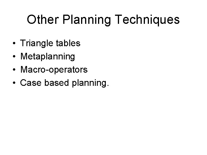 Other Planning Techniques • • Triangle tables Metaplanning Macro-operators Case based planning. Other Planning Techniques • • Triangle tables Metaplanning Macro-operators Case based planning.